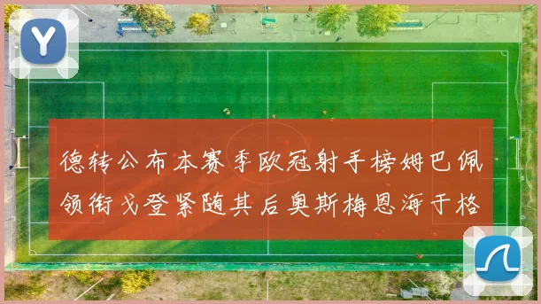 德转公布本赛季欧冠射手榜姆巴佩领衔戈登紧随其后奥斯梅恩海于格表现抢眼