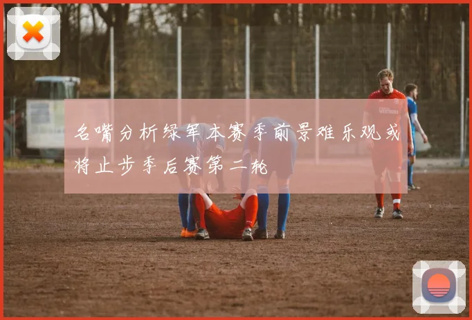 名嘴分析绿军本赛季前景难乐观或将止步季后赛第二轮