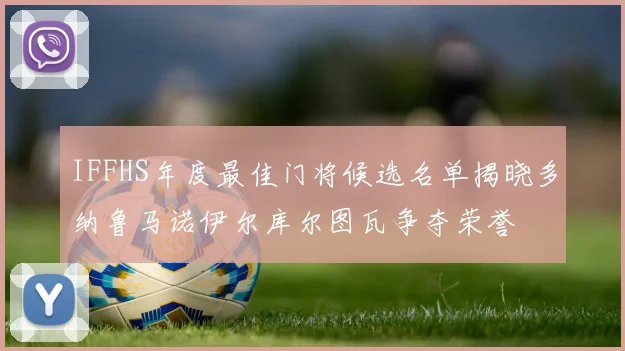 IFFHS年度最佳门将候选名单揭晓多纳鲁马诺伊尔库尔图瓦争夺荣誉