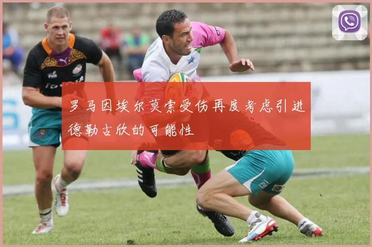 罗马因埃尔莫索受伤再度考虑引进德勒古欣的可能性