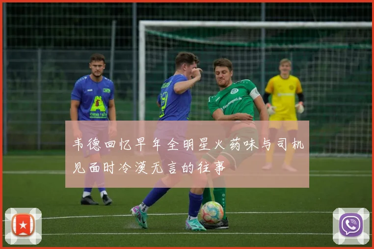 韦德回忆早年全明星火药味与司机见面时冷漠无言的往事