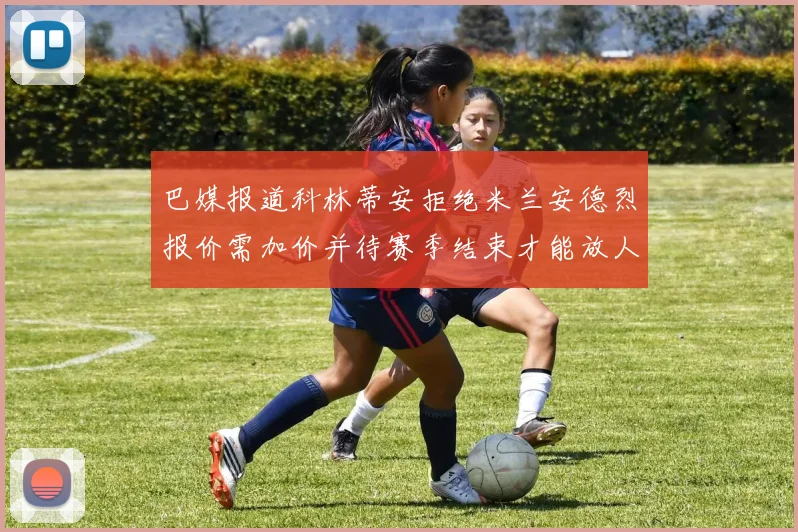 巴媒报道科林蒂安拒绝米兰安德烈报价需加价并待赛季结束才能放人