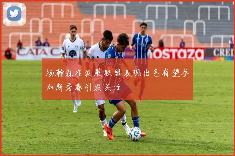 杨瀚森在发展联盟表现出色有望参加新秀赛引发关注
