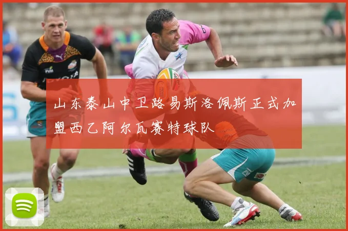 山东泰山中卫路易斯洛佩斯正式加盟西乙阿尔瓦赛特球队